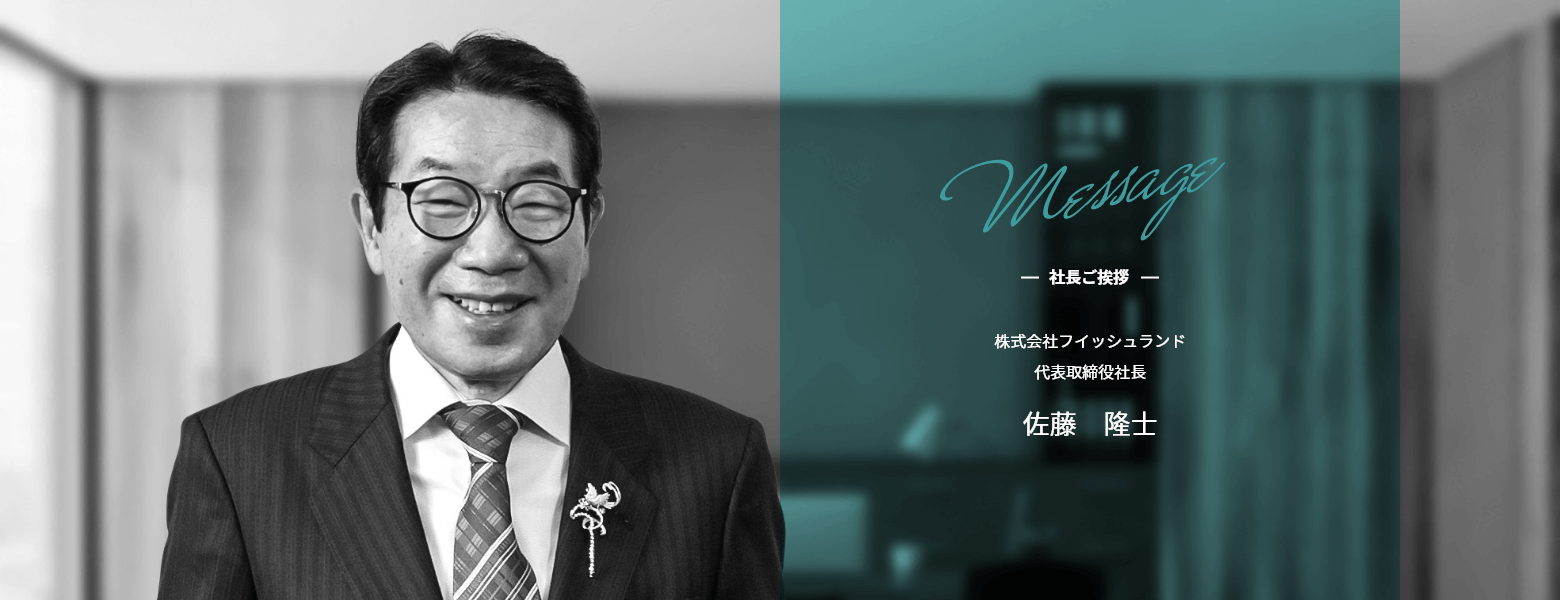 社長ご挨拶 株式会社フイッシュランド代表取締役社長佐藤隆士